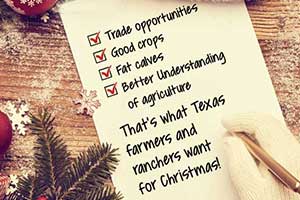 Texas farmers and ranchers want good prices, fat calves, trade and peace on Earth for Christmas.