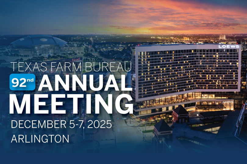 Texas Farm Bureau 92nd Annual Meeting set for Dec. 5-7 Policy discussions, member recognition and a weekend of fellowship are slated for the 92nd Texas Farm Bureau Annual Meeting Dec. 5-7 in Arlington.